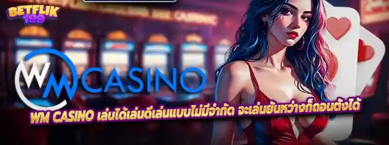 WM CASINO เล่นได้เล่นดีเล่นแบบไม่มีจำกัด จะเล่นยันหว่างก็ถอนตังได้