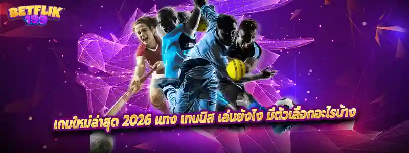 เกมใหม่ล่าสุด 2026 แทง เทนนิส เล่นยังไง มีตัวเลือกอะไรบ้าง
